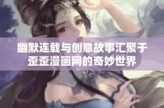 幽默连载与创意故事汇聚于歪歪漫画网的奇妙世界