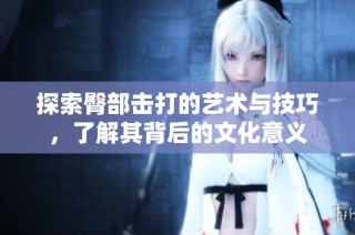 探索臀部击打的艺术与技巧，了解其背后的文化意义