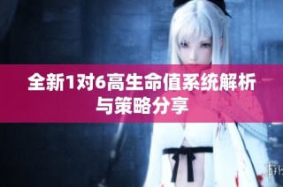 全新1对6高生命值系统解析与策略分享