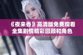 《夜来香》高清版免费观看 全集剧情精彩回顾和角色分析