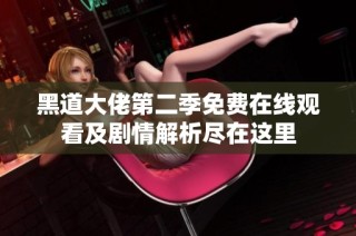 黑道大佬第二季免费在线观看及剧情解析尽在这里