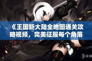 《王国新大陆全地图通关攻略视频，完美征服每个角落》