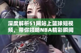 深度解析51网站上篮球短视频，带你领略NBA精彩瞬间