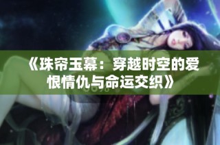 《珠帘玉幕：穿越时空的爱恨情仇与命运交织》