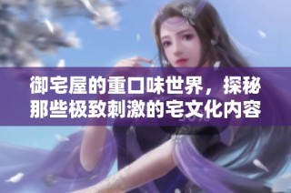 御宅屋的重口味世界，探秘那些极致刺激的宅文化内容