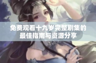 免费观看十九岁完整剧集的最佳指南与资源分享