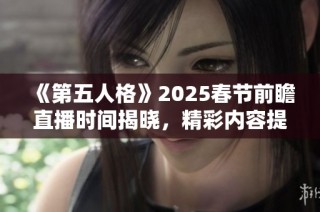 《第五人格》2025春节前瞻直播时间揭晓，精彩内容提前预告