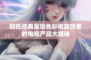 邵氏经典呈现色彩极致效果的电视产品大揭秘