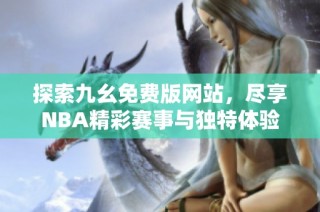 探索九幺免费版网站，尽享NBA精彩赛事与独特体验