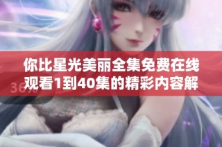 你比星光美丽全集免费在线观看1到40集的精彩内容解析