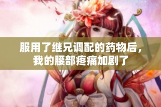 服用了继兄调配的药物后，我的腰部疼痛加剧了