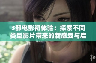 3部电影初体验：探索不同类型影片带来的新感受与启发