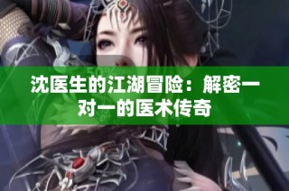 沈医生的江湖冒险：解密一对一的医术传奇