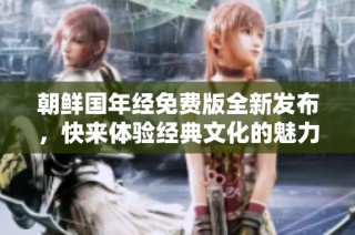 朝鲜国年经免费版全新发布，快来体验经典文化的魅力