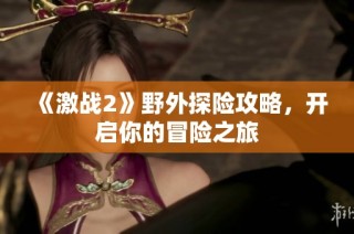 《激战2》野外探险攻略，开启你的冒险之旅