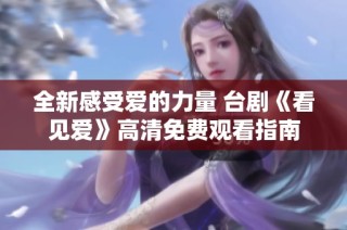 全新感受爱的力量 台剧《看见爱》高清免费观看指南