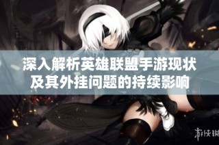 深入解析英雄联盟手游现状及其外挂问题的持续影响