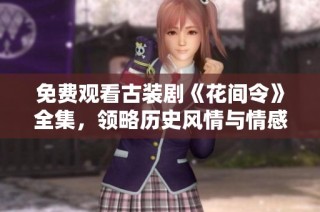 免费观看古装剧《花间令》全集，领略历史风情与情感纠葛