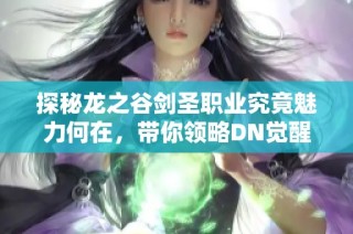 探秘龙之谷剑圣职业究竟魅力何在，带你领略DN觉醒剑圣的精彩世界