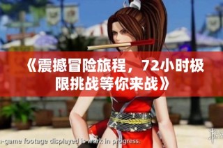 《震撼冒险旅程，72小时极限挑战等你来战》