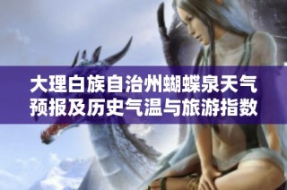 大理白族自治州蝴蝶泉天气预报及历史气温与旅游指数分析