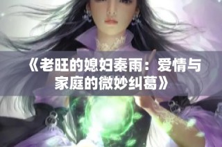《老旺的媳妇秦雨：爱情与家庭的微妙纠葛》
