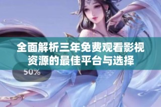 全面解析三年免费观看影视资源的最佳平台与选择
