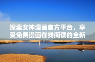 探索女神漫画官方平台，享受免费漫画在线阅读的全新体验
