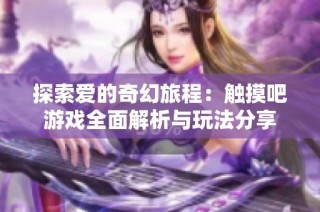 探索爱的奇幻旅程：触摸吧游戏全面解析与玩法分享
