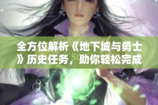 全方位解析《地下城与勇士》历史任务，助你轻松完成挑战与目标