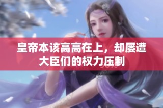 皇帝本该高高在上，却屡遭大臣们的权力压制