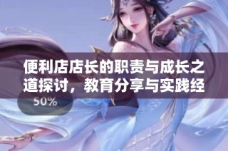 便利店店长的职责与成长之道探讨，教育分享与实践经验总结