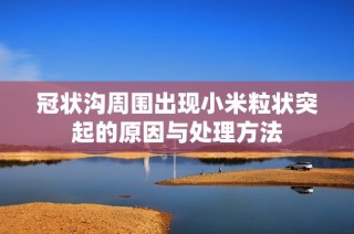 冠状沟周围出现小米粒状突起的原因与处理方法