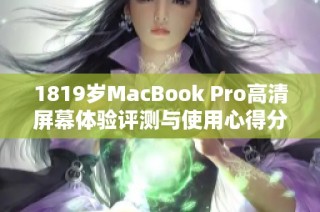 1819岁MacBook Pro高清屏幕体验评测与使用心得分享