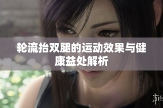 轮流抬双腿的运动效果与健康益处解析