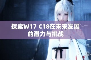 探索W17 C18在未来发展的潜力与挑战