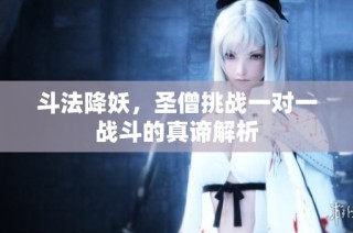 斗法降妖，圣僧挑战一对一战斗的真谛解析