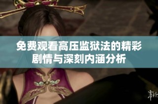 免费观看高压监狱法的精彩剧情与深刻内涵分析