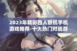 2023年精彩四人联机手机游戏推荐-十大热门对战游戏排行