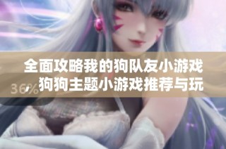 全面攻略我的狗队友小游戏，狗狗主题小游戏推荐与玩法解析