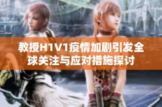 教授H1V1疫情加剧引发全球关注与应对措施探讨