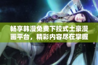 畅享韩漫免费下拉式土豪漫画平台，精彩内容尽在掌握之中