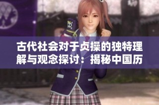 古代社会对于贞操的独特理解与观念探讨：揭秘中国历史中的贞操观念演变