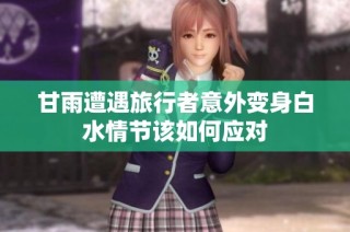 甘雨遭遇旅行者意外变身白水情节该如何应对