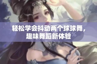 轻松学会抖动两个球球舞，趣味舞蹈新体验