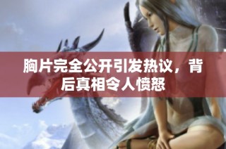 胸片完全公开引发热议，背后真相令人愤怒