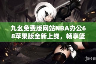 九幺免费版网站NBA办公68苹果版全新上线，畅享篮球盛宴