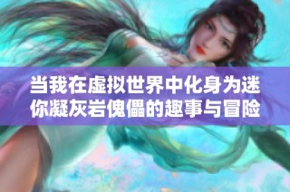 当我在虚拟世界中化身为迷你凝灰岩傀儡的趣事与冒险