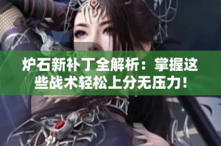 炉石新补丁全解析：掌握这些战术轻松上分无压力！