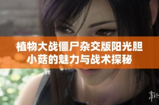 植物大战僵尸杂交版阳光胆小菇的魅力与战术探秘